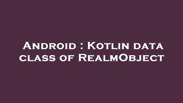 Android : Kotlin data class of RealmObject