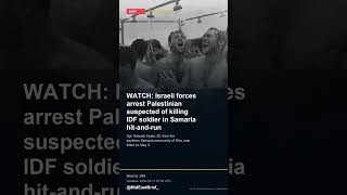 WATCH: Israeli forces arrest Palestinian suspected of killing IDF soldier in Samaria hit-and-ru