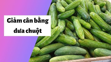 5 cách giảm cân bằng dưa chuột an toàn, hiệu quả cấp tốc, tốt cho sức khỏe