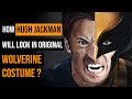 How Hugh Jackman will look in Original Wolverine Costume?