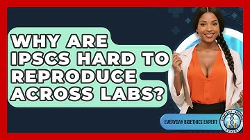Why Are iPSCs Hard To Reproduce Across Labs? - Everyday Bioethics Expert
