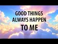 Good things always happen to me  affirmations for happiness positivity joy invite good