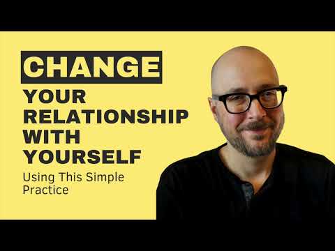 Change Your Relationship With  Yourself With This One Simple Practice