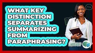 What Key Distinction Separates Summarizing From Paraphrasing?