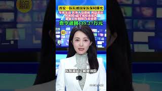 西安一醫院被國家醫保局曝光 責令退回135.27萬元 #西安dou知道 #陜西dou知道 #媒體精選計劃 #精選主播說 #醫保
