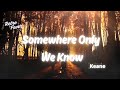 Keane Somewhere Only We Know Lyrics Keane Somewhere Only We Know Lyrics
