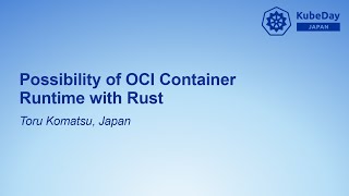 Possibility of OCI Container Runtime with Rust - Toru Komatsu, Japan