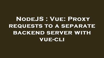 NodeJS : Vue: Proxy requests to a separate backend server with vue-cli