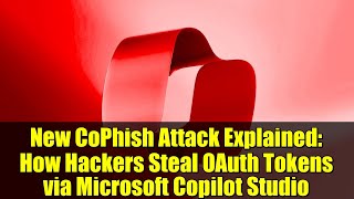 New CoPhish Attack Explained: How Hackers Steal OAuth Tokens via Microsoft Copilot Studio
