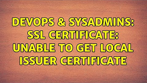 DevOps & SysAdmins: SSL certificate: unable to get local issuer certificate