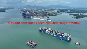 Siêu tàu container Cosco cập Siêu cảng Gemalink, cụm cảng Cái mép, TT Phú mỹ, BRVT.