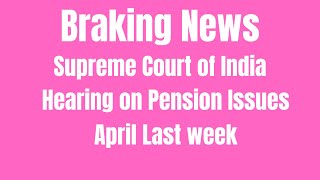 Braking News Supreme Court of India Next Hearing on Pension Issues April Last week