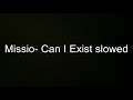 Missio- Can I Exist perfectly slowed