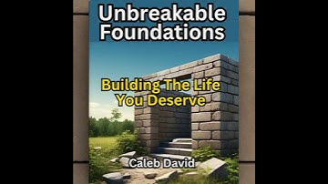 Unbreakable Foundations: Building the Life You Deserve - Caleb David