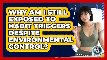 Why Am I Still Exposed To Habit Triggers Despite Environmental Control? - Habit Hacks Hub