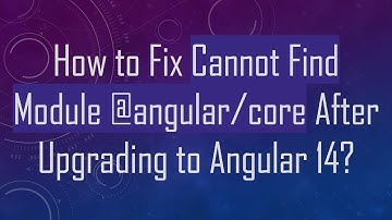 How to Fix Cannot Find Module @angular/core After Upgrading to Angular 14?