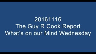 20161116 The Guy R Cook Report What's on our mind Wednesday