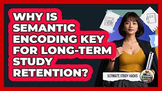Why Is Semantic Encoding Key For Long-term Study Retention? - Ultimate Study Hacks
