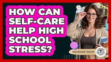 How Can Self-care Help High School Stress? - High School Toolkit