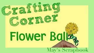 Crafting Corner - Flower Ball | May's Scrapbook