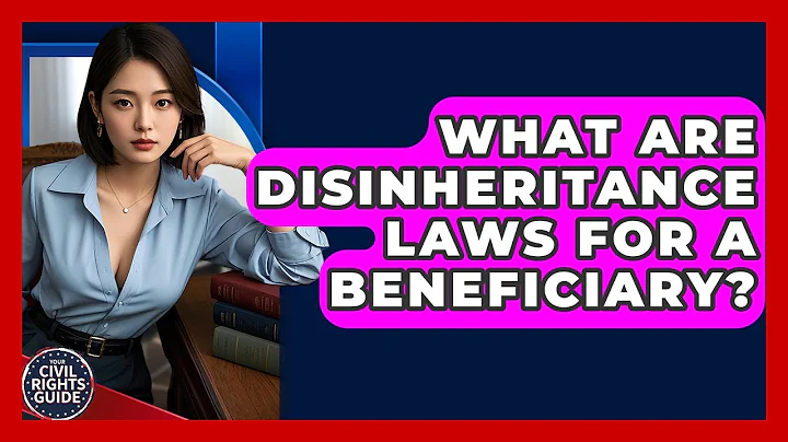 What Are Disinheritance Laws For A Beneficiary? - Your Civil Rights Guide