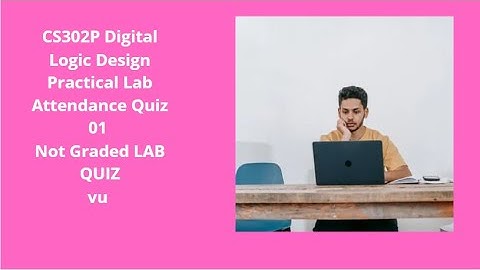 CS302P  Digital Logic Design Practical Lab Attendance Quiz  01 || Not Graded LAB QUIZ #vu