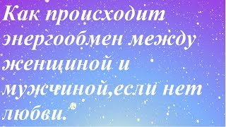 Как происходит энергообмен между мужчиной и женщиной без любви.