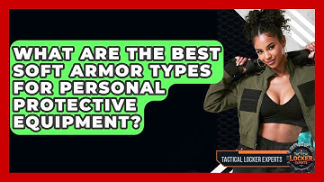 What Are The Best Soft Armor Types For Personal Protective Equipment? - Tactical Locker Experts
