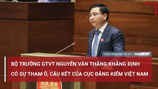 Bộ Trưởng Gtvt Nguyễn Văn Thắng Khẳng Định Có Sự Tham Ô Cấu Kết Của Cục Đăng Kiểm Việt Nam