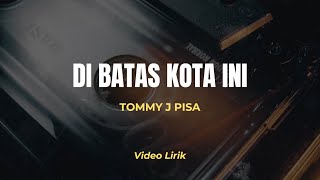 DI BATAS KOTA INI - TOMMY J PISA LIRIK | Lagu Pop Nostalgia Paling di Cari