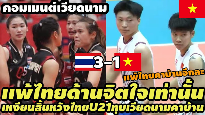คอมเมนต์เวียดนามเเทบสิ้นหวัง เมื่อไทยU21สุดเกินไล่ทุบเวียดนาม คาบ้านอีกครั้งหนึ่ง ไป 3-1 เซต VTV CUP