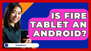 Is Fire Tablet An Android? - Be App Savvy