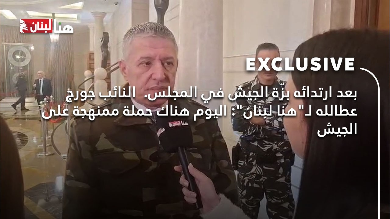 بعد ارتدائه بزّة الجيش في المجلس.النائب جورج عطالله لـ