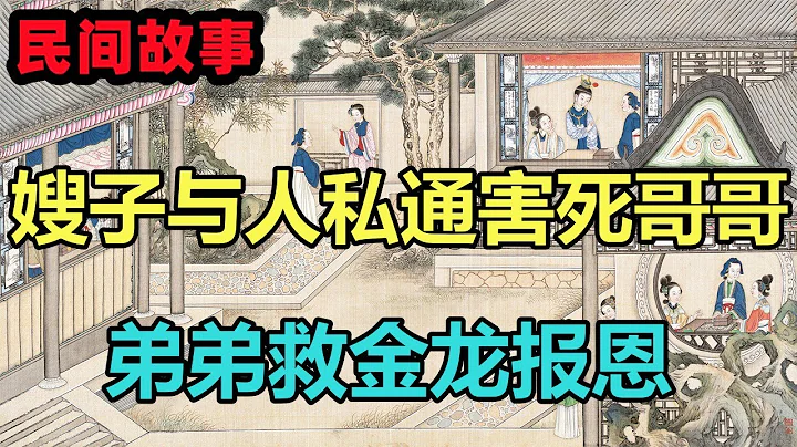 民间故事合集：嫂子与人私通害死哥哥，弟弟救金龙报恩 - 天天要闻