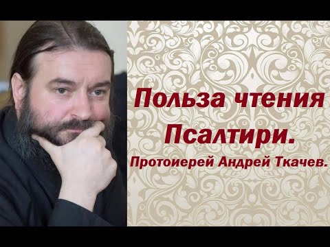 Польза чтения Псалтири. Протоиерей Андрей Ткачев.