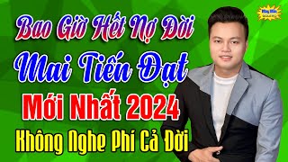 LK MAI TIẾN ĐẠT 2024 | Bao Giờ Hết Nợ Đời ➤ Album mới nhất vừa phát hành, Toàn bài hay