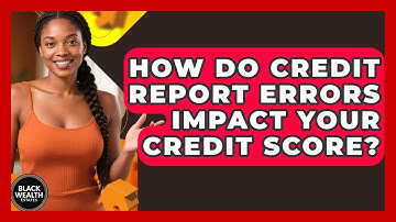 How Do Credit Report Errors Impact Your Credit Score? - Black Wealth Estates