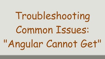 Troubleshooting Common Issues: "Angular Cannot Get"