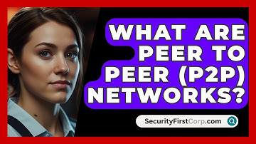 What Are Peer To Peer (P2P) Networks? - SecurityFirstCorp.com
