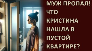 Истории из жизни. Муж пропал! Что Кристина нашла в пустой квартире?