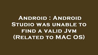 Android : Android Studio was unable to find a valid Jvm (Related to MAC OS)