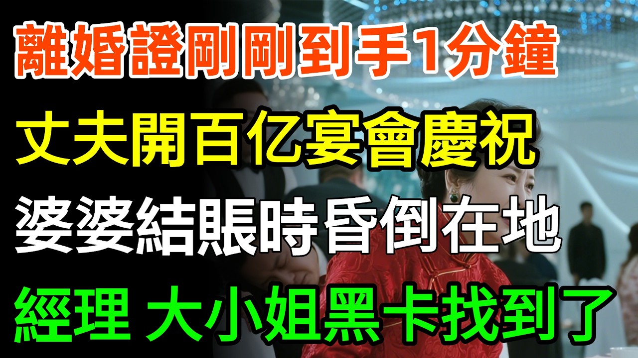 離婚證剛剛到手1分钟，丈夫開百亿宴會慶祝，婆婆結賬時昏倒在地，經理：「立馬通知董事長，大小姐的黑卡找到了！」#故事分享 #情感 #家庭