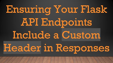 Ensuring Your Flask API Endpoints Include a Custom Header in Responses