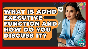 What Is ADHD Executive Function And How Do You Discuss It? - Managing Your ADHD