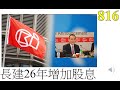 [第816集: 長建26年增加股息] 長建最新業績只有輕微增長，股息派發亦都有輕微的增長。最大意外的是手上竟然持有大量現金，而且總負債推到一個更低的水平，相信即使今年環境再不好的話，仍然可以捱得過！