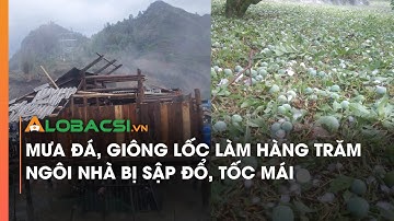 Mưa đá, giông lốc làm hàng trăm ngôi nhà bị sập đổ, tốc mái