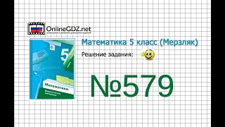 Задание №579 - Математика 5 класс (Мерзляк А.Г., Полонский В.Б., Якир М.С)