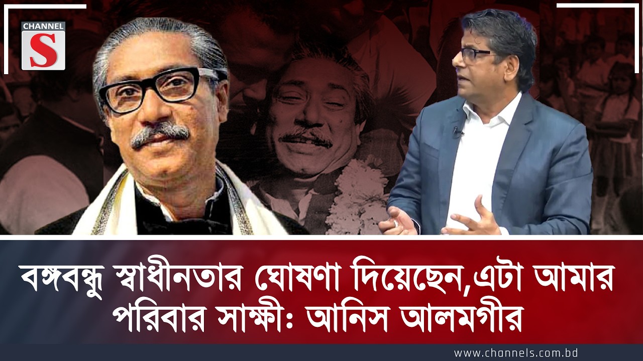 বঙ্গবন্ধু স্বাধীনতার ঘোষণা দিয়েছেন—এটা আমার পরিবার সাক্ষী: আনিস আলমগীর | Channel S