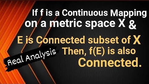 If f is a Continuous mapping of m.s. X & E is connected subset of X then f(E) is also connected.