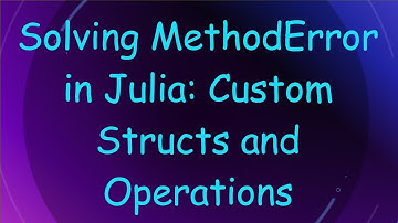 Solving MethodError in Julia: Custom Structs and Operations